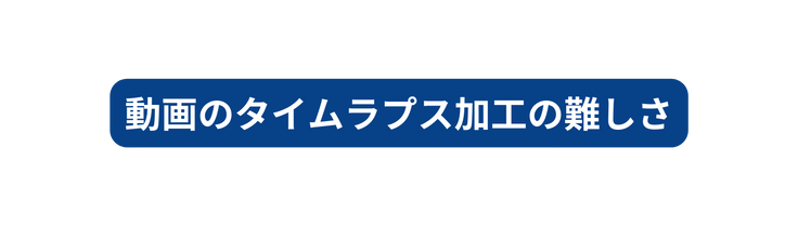 動画のタイムラプス加工の難しさ