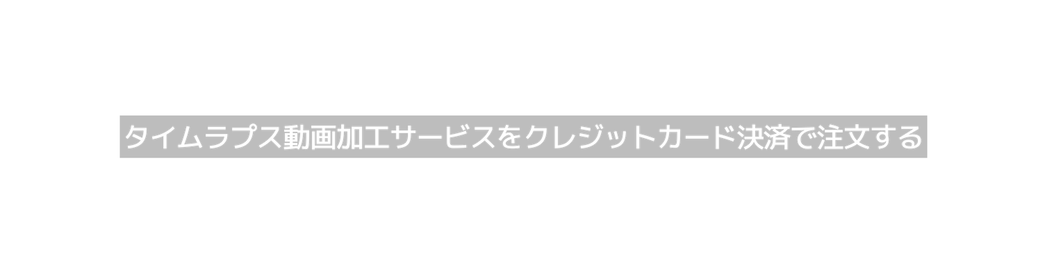 タイムラプス動画加工サービスをクレジットカード決済で注文する