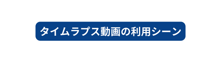 タイムラプス動画の利用シーン