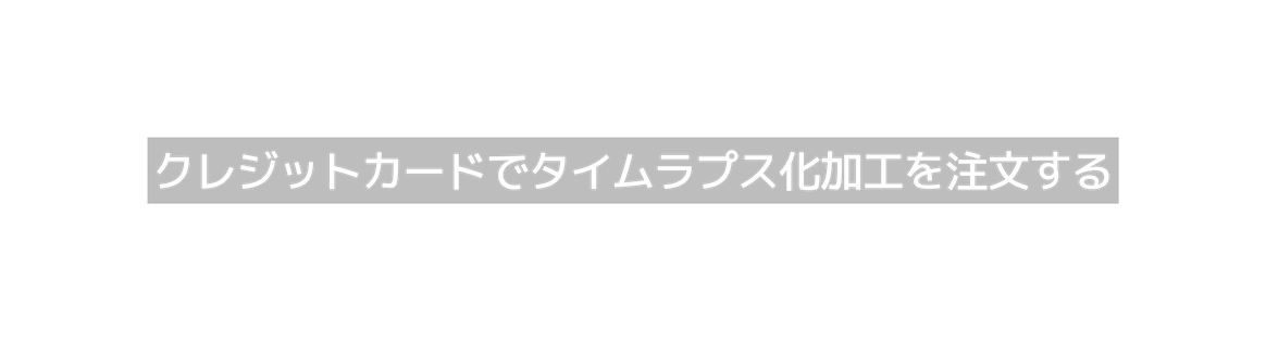クレジットカードでタイムラプス化加工を注文する