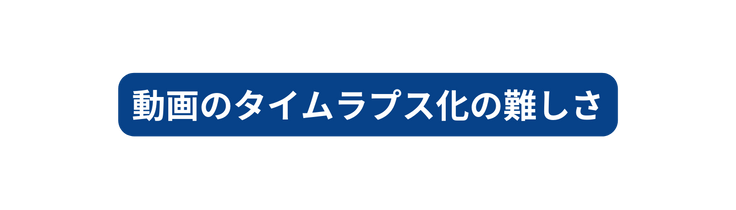 動画のタイムラプス化の難しさ